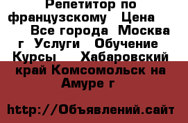 Репетитор по французскому › Цена ­ 800 - Все города, Москва г. Услуги » Обучение. Курсы   . Хабаровский край,Комсомольск-на-Амуре г.